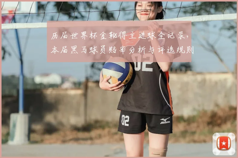 历届世界杯金靴得主进球全记录,本届黑马球员赔率分析与评选规则详解