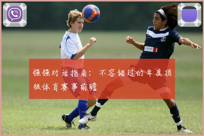 强强对话指南:不容错过的年度顶级体育赛事前瞻
