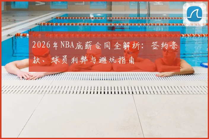 2026年NBA底薪合同全解析:签约条款、球员利弊与避坑指南