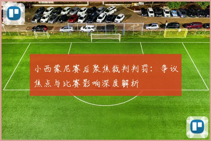 小西蒙尼赛后聚焦裁判判罚:争议焦点与比赛影响深度解析