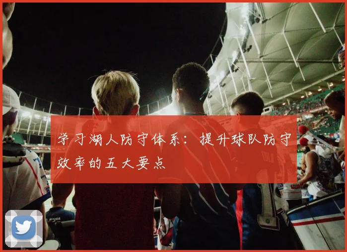 学习湖人防守体系：提升球队防守效率的五大要点