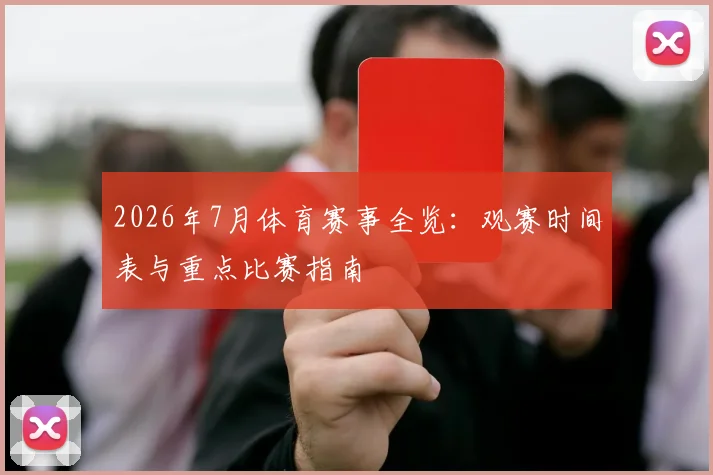2026年7月体育赛事全览:观赛时间表与重点比赛指南