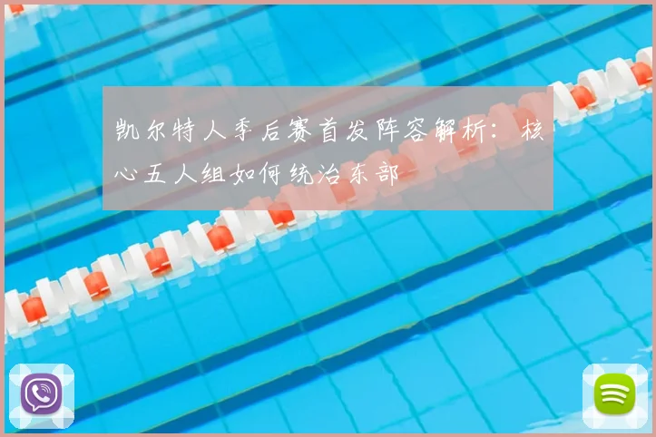 凯尔特人季后赛首发阵容解析:核心五人组如何统治东部