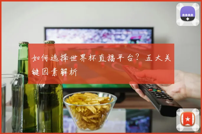 如何选择世界杯直播平台?五大关键因素解析