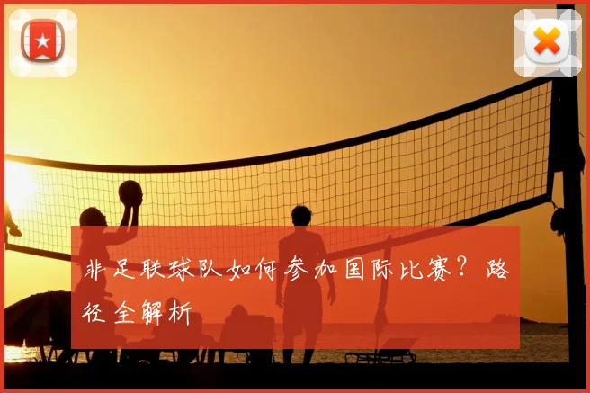 非足联球队如何参加国际比赛?路径全解析
