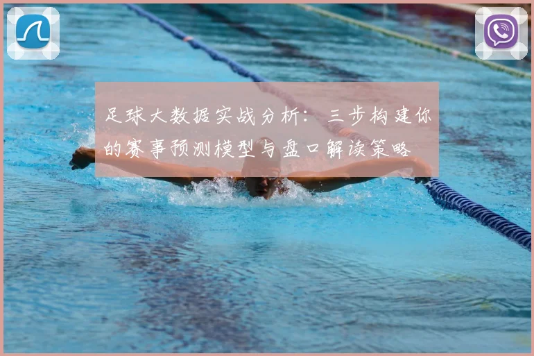 足球大数据实战分析：三步构建你的赛事预测模型与盘口解读策略